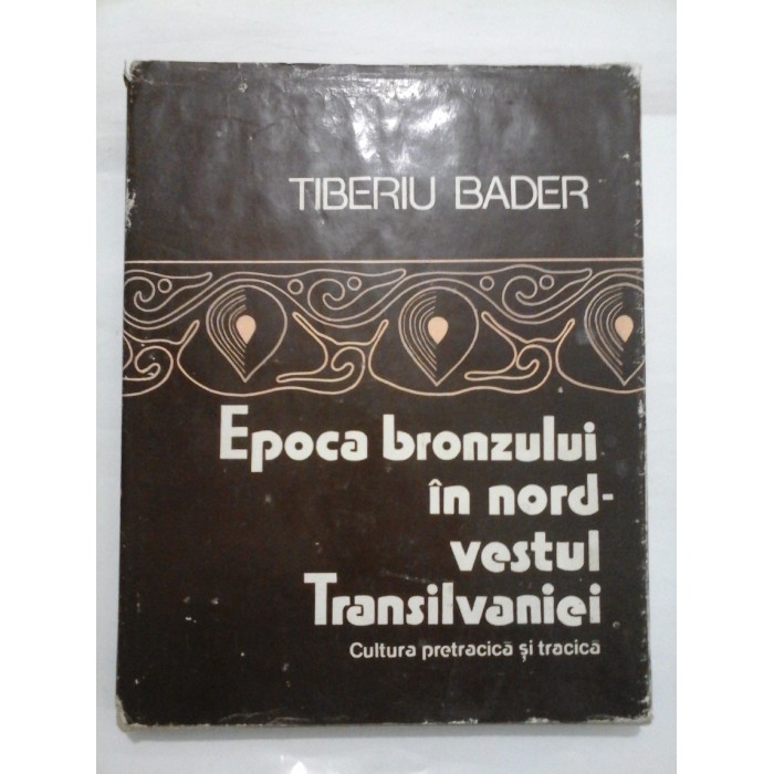 EPOCA BRONZULUI IN NORD-VESTUL TRANSILVANIEI - Tiberiu Bader EPOCA BRONZULUI IN NORD-VESTUL TRANSILVANIEI - Tiberiu Bader